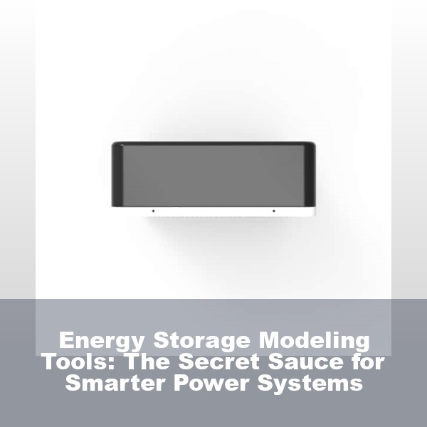 Energy Storage Modeling Tools: The Secret Sauce for Smarter Power Systems